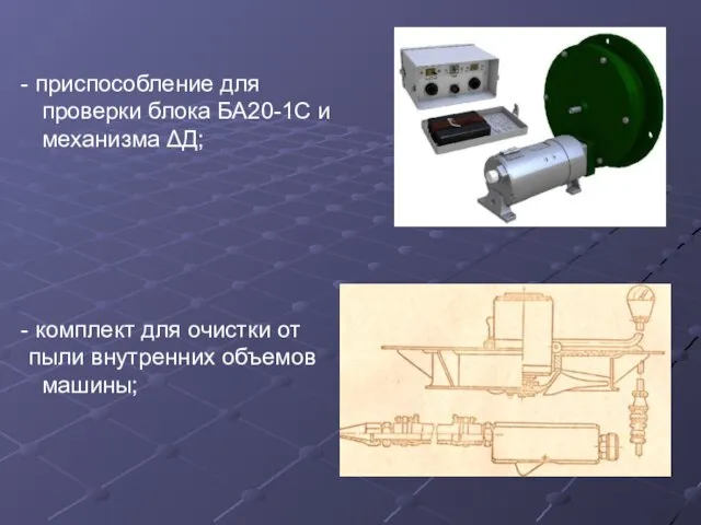 приспособление для проверки блока БА20-1С и механизма ΔД; комплект для очистки от пыли внутренних объемов машины;