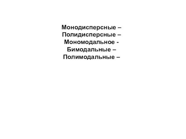 Монодисперсные – Полидисперсные – Мономодальное - Бимодальные – Полимодальные –