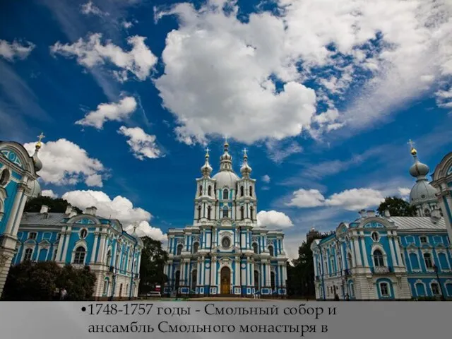 1748-1757 годы - Смольный собор и ансамбль Смольного монастыря в Петербурге;