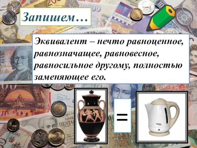 Эквивалент – нечто равноценное, равнозначащее, равновесное, равносильное другому, полностью заменяющее его. Запишем… =