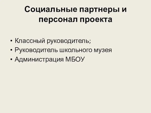 Социальные партнеры и персонал проекта Классный руководитель; Руководитель школьного музея Администрация МБОУ