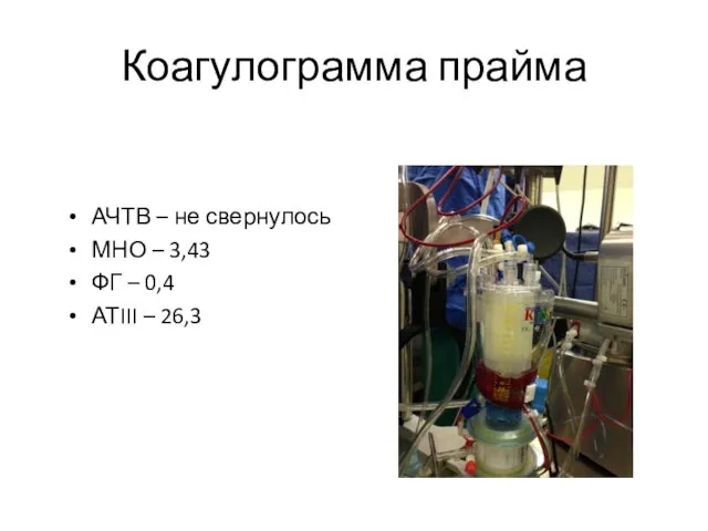 Коагулограмма прайма АЧТВ – не свернулось МНО – 3,43 ФГ – 0,4 АТIII – 26,3