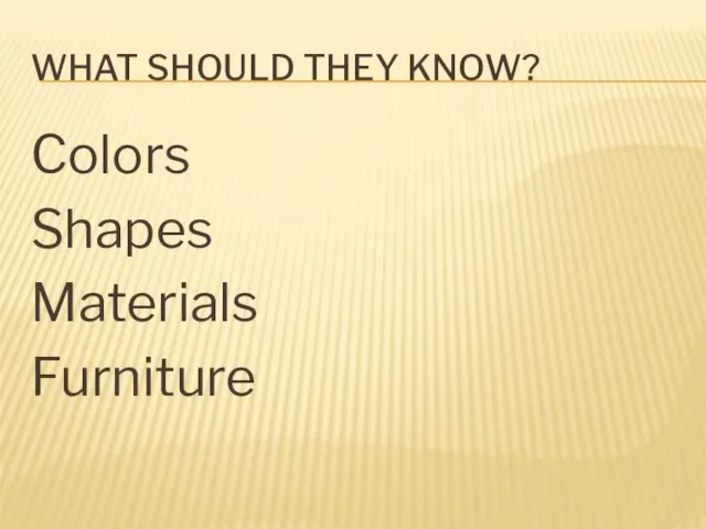 WHAT SHOULD THEY KNOW? Colors Shapes Materials Furniture