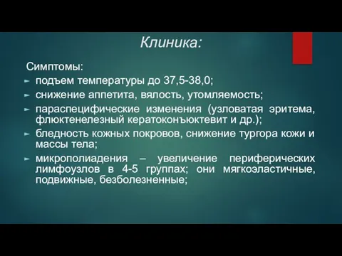 Клиника: Симптомы: подъем температуры до 37,5-38,0; снижение аппетита, вялость, утомляемость; параспецифические