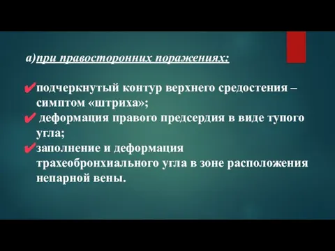 при правосторонних поражениях: подчеркнутый контур верхнего средостения – симптом «штриха»; деформация