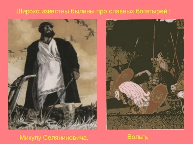 Широко известны былины про славных богатырей : Микулу Селяниновича, Вольгу,