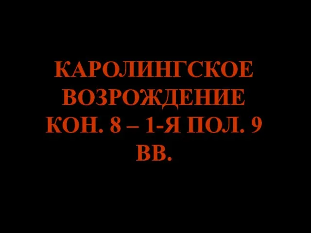 КАРОЛИНГСКОЕ ВОЗРОЖДЕНИЕ КОН. 8 – 1-Я ПОЛ. 9 ВВ.