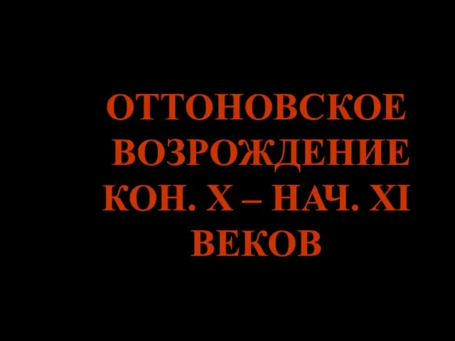 ОТТОНОВСКОЕ ВОЗРОЖДЕНИЕ КОН. Х – НАЧ. XI ВЕКОВ