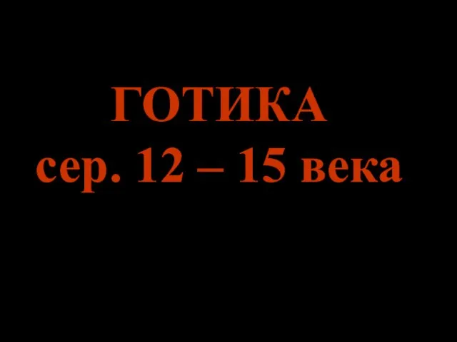 ГОТИКА сер. 12 – 15 века