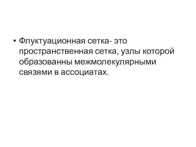 Флуктуационная сетка- это пространственная сетка, узлы которой образованны межмолекулярными связями в ассоциатах.