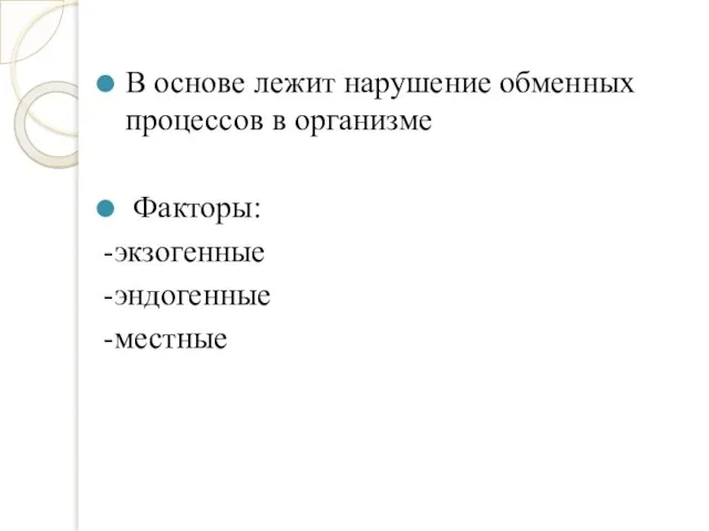 В основе лежит нарушение обменных процессов в организме Факторы: -экзогенные -эндогенные -местные