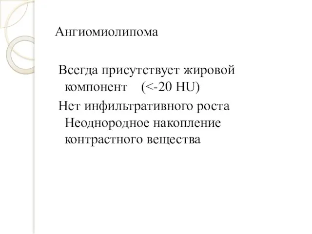 Ангиомиолипома Всегда присутствует жировой компонент ( Нет инфильтративного роста Неоднородное накопление контрастного вещества