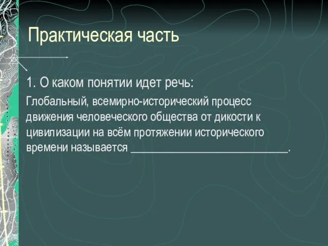 Практическая часть 1. О каком понятии идет речь: Глобальный, всемирно-исторический процесс