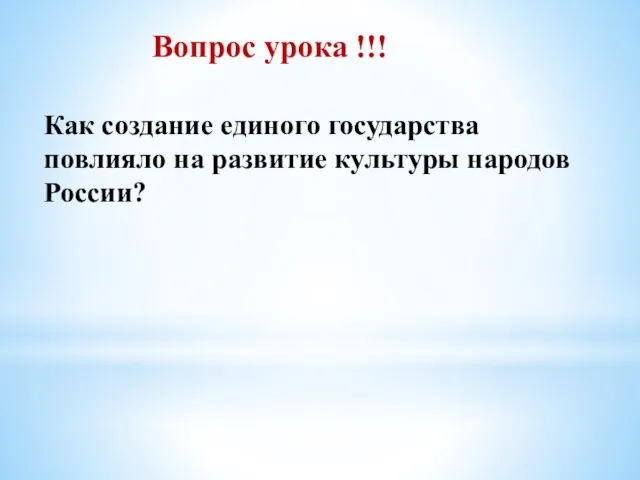 Вопрос урока !!! Как создание единого государства повлияло на развитие культуры народов России?