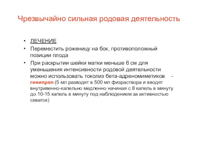 Чрезвычайно сильная родовая деятельность ЛЕЧЕНИЕ Переместить роженицу на бок, противоположный позиции