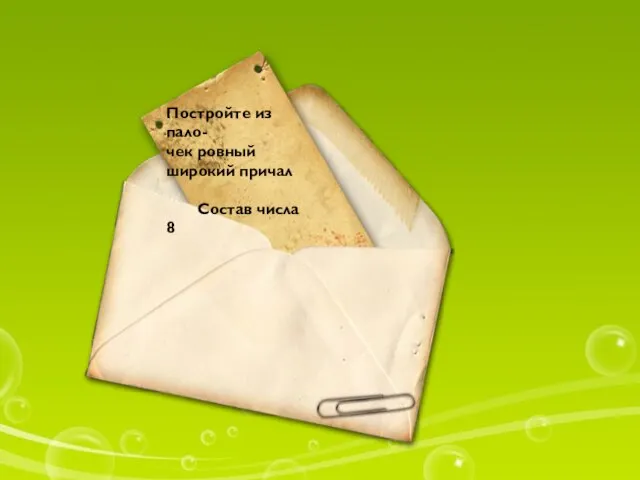 Постройте из пало- чек ровный широкий причал Состав числа 8