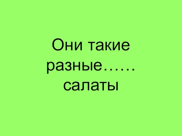 Они такие разные…… салаты