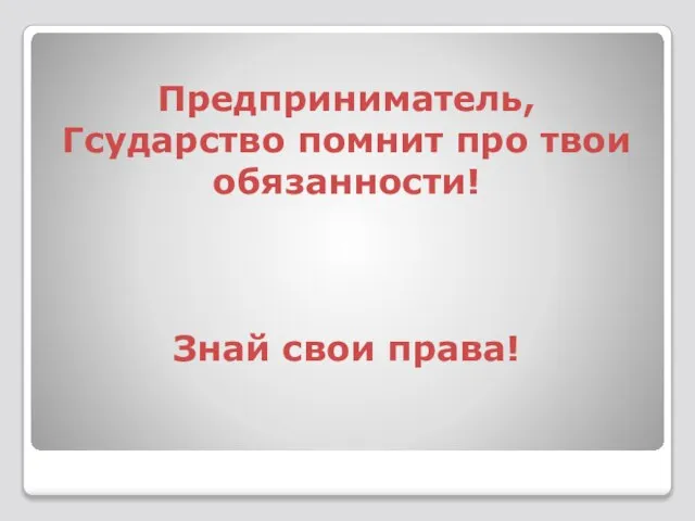 Предприниматель, Гсударство помнит про твои обязанности! Знай свои права!