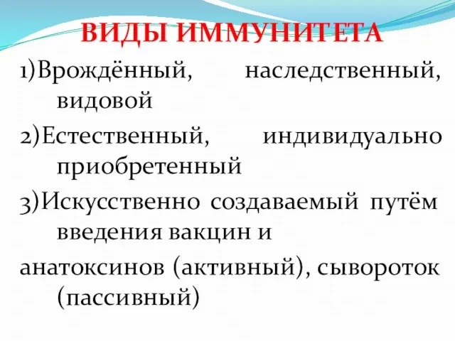 ВИДЫ ИММУНИТЕТА 1)Врождённый, наследственный, видовой 2)Естественный, индивидуально приобретенный 3)Искусственно создаваемый путём