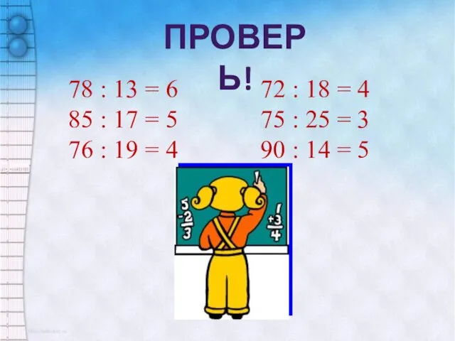 ПРОВЕРЬ! 78 : 13 = 6 72 : 18 = 4