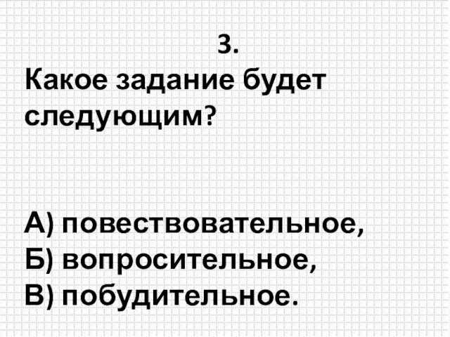 3. Какое задание будет следующим? А) повествовательное, Б) вопросительное, В) побудительное.