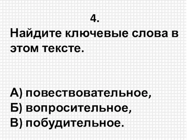 4. Найдите ключевые слова в этом тексте. А) повествовательное, Б) вопросительное, В) побудительное.