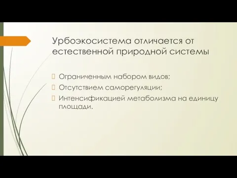 Урбоэкосистема отличается от естественной природной системы Ограниченным набором видов; Отсутствием саморегуляции; Интенсификацией метаболизма на единицу площади.