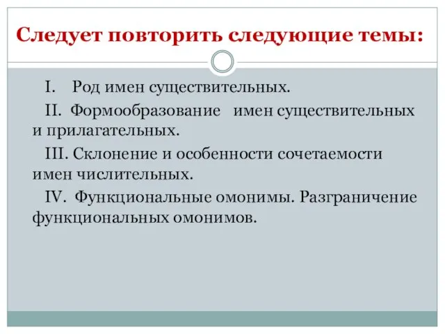 Следует повторить следующие темы: I. Род имен существительных. II. Формообразование имен