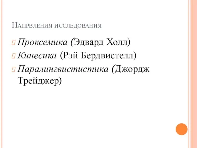 Напрвления исследования Проксемика (Эдвард Холл) Кинесика (Рэй Бердвистелл) Паралингвистистика (Джордж Трейджер)