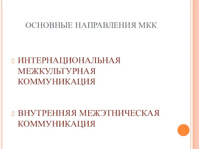 ОСНОВНЫЕ НАПРАВЛЕНИЯ МКК ИНТЕРНАЦИОНАЛЬНАЯ МЕЖКУЛЬТУРНАЯ КОММУНИКАЦИЯ ВНУТРЕННЯЯ МЕЖЭТНИЧЕСКАЯ КОММУНИКАЦИЯ