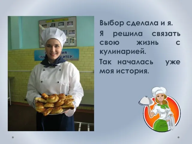 Выбор сделала и я. Я решила связать свою жизнь с кулинарией. Так началась уже моя история.