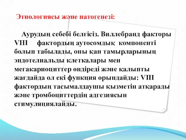 Этиологиясы және патогенезі: Аурудың себебі белгісіз. Виллебранд факторы VIII фактордың аутосомдық