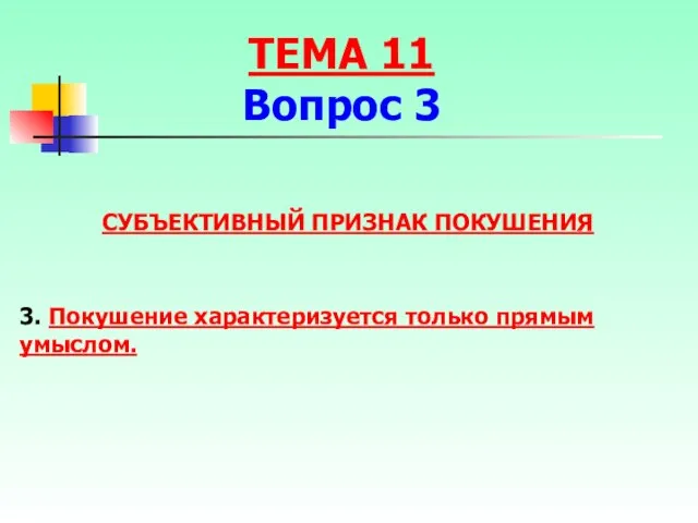 ТЕМА 11 Вопрос 3 СУБЪЕКТИВНЫЙ ПРИЗНАК ПОКУШЕНИЯ 3. Покушение характеризуется только прямым умыслом.