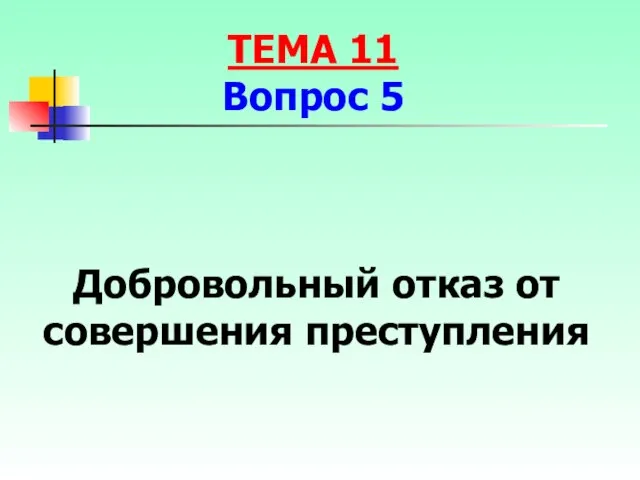 Добровольный отказ от совершения преступления ТЕМА 11 Вопрос 5