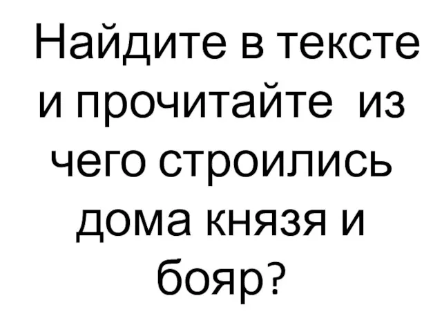 Найдите в тексте и прочитайте из чего строились дома князя и бояр?