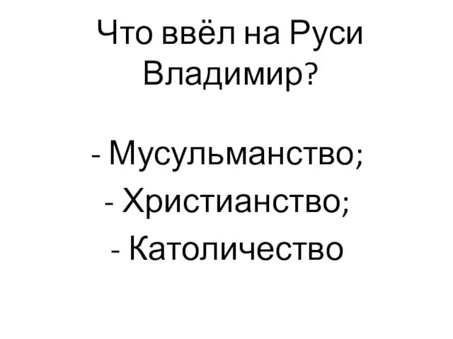 Что ввёл на Руси Владимир? - Мусульманство; - Христианство; - Католичество