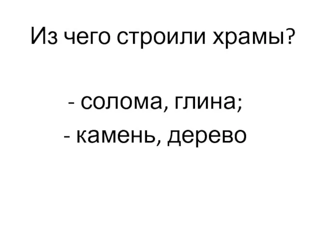 Из чего строили храмы? - солома, глина; - камень, дерево