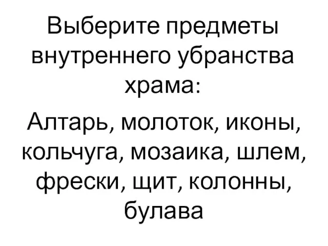 Выберите предметы внутреннего убранства храма: Алтарь, молоток, иконы, кольчуга, мозаика, шлем, фрески, щит, колонны, булава