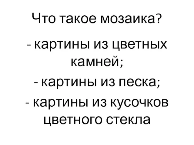 Что такое мозаика? - картины из цветных камней; - картины из