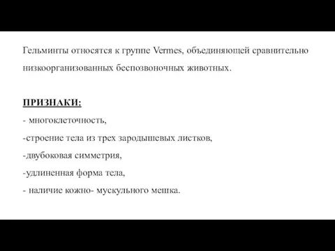 Гельминты относятся к группе Vermes, объединяющей сравнительно низкоорганизованных беспозвоночных животных. ПРИЗНАКИ: