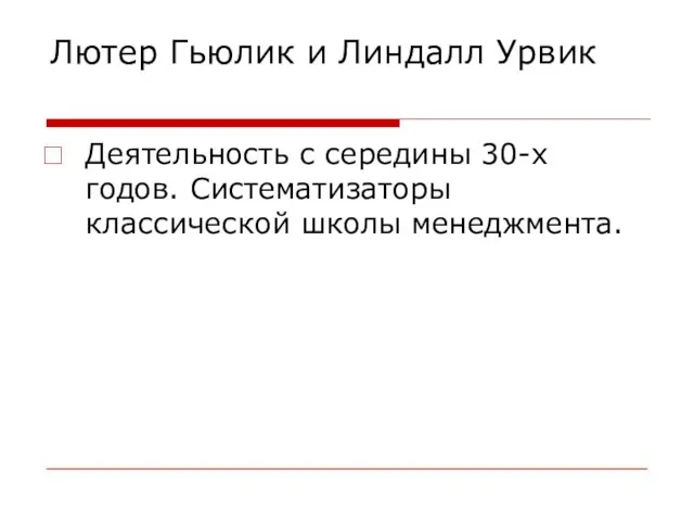 Лютер Гьюлик и Линдалл Урвик Деятельность с середины 30-х годов. Систематизаторы классической школы менеджмента.