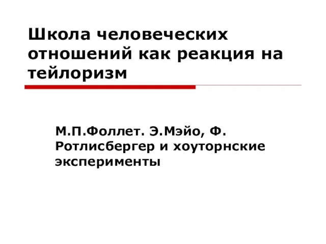 Школа человеческих отношений как реакция на тейлоризм М.П.Фоллет. Э.Мэйо, Ф.Ротлисбергер и хоуторнские эксперименты