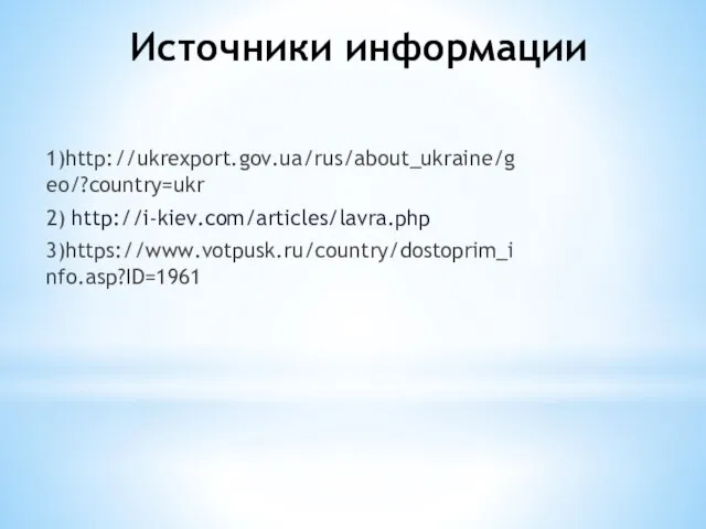 Источники информации 1)http://ukrexport.gov.ua/rus/about_ukraine/geo/?country=ukr 2) http://i-kiev.com/articles/lavra.php 3)https://www.votpusk.ru/country/dostoprim_info.asp?ID=1961