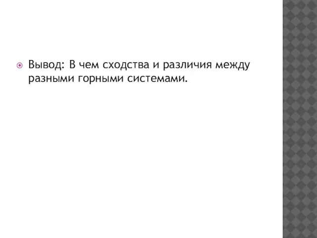 Вывод: В чем сходства и различия между разными горными системами.