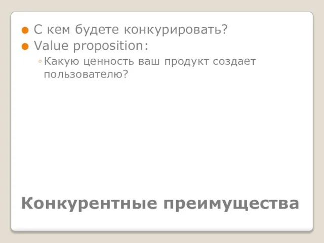 Конкурентные преимущества С кем будете конкурировать? Value proposition: Какую ценность ваш продукт создает пользователю?