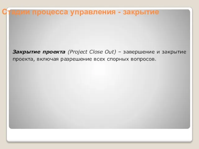 Закрытие проекта (Project Close Out) – завершение и закрытие проекта, включая