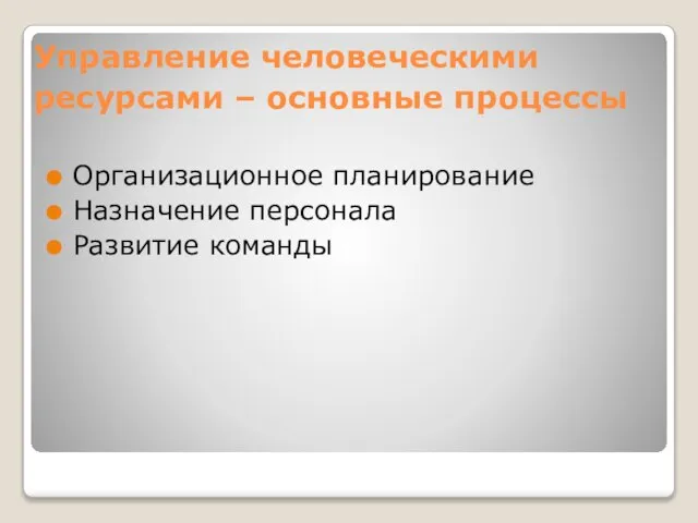 Управление человеческими ресурсами – основные процессы Организационное планирование Назначение персонала Развитие команды