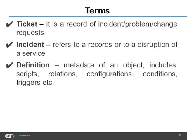 Terms Ticket – it is a record of incident/problem/change requests Incident