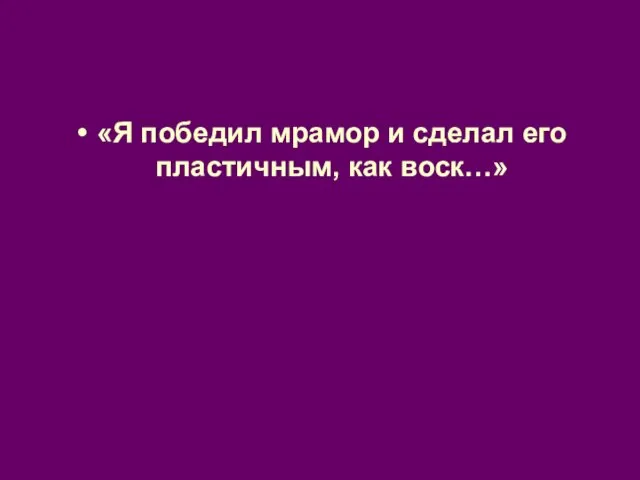 «Я победил мрамор и сделал его пластичным, как воск…»