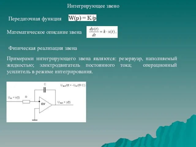 Интегрирующее звено Примерами интегрирующего звена являются: резервуар, наполняемый жидкостью; электродвигатель постоянного